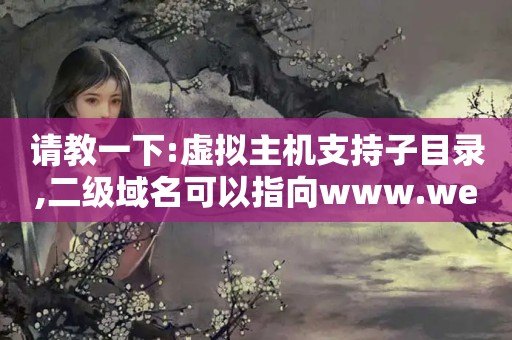 请教一下:虚拟主机支持子目录,二级域名可以指向www.web.com/list?id=...（虚拟主机的子目录是什么意思?不支持子目录的会怎么样?）