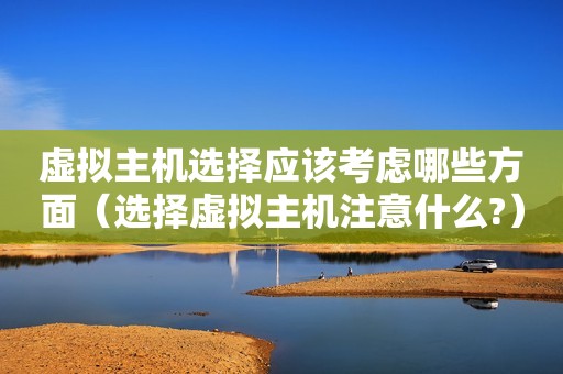 虚拟主机选择应该考虑哪些方面（选择虚拟主机注意什么?）