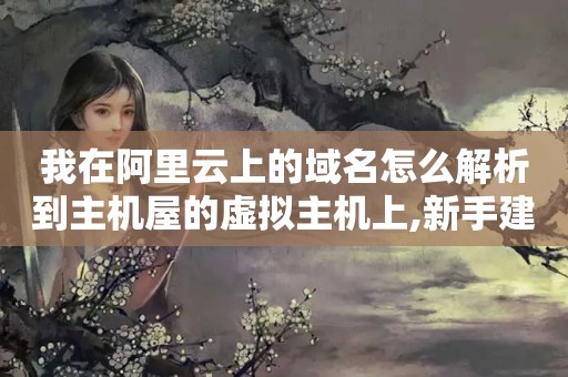 我在阿里云上的域名怎么解析到主机屋的虚拟主机上,新手建站,求指教...（如何将域名泛解析并绑定到VPS或虚拟主机上?）