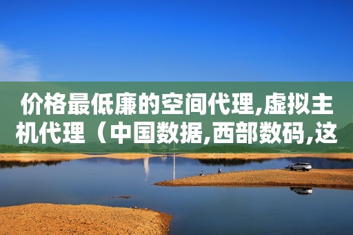 价格最低廉的空间代理,虚拟主机代理（中国数据,西部数码,这个两个虚拟主机哪个好,服务怎么样,稳定性怎样）