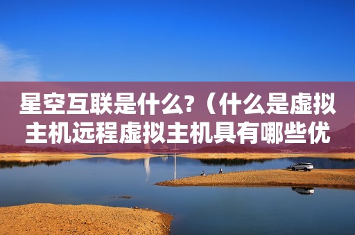 星空互联是什么?（什么是虚拟主机远程虚拟主机具有哪些优势）