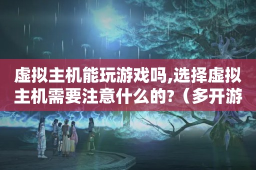 虚拟主机能玩游戏吗,选择虚拟主机需要注意什么的?（多开游戏用虚拟机还是服务器）
