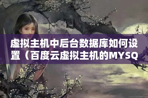虚拟主机中后台数据库如何设置（百度云虚拟主机的MYSQL数据库怎么设置用户权限?）