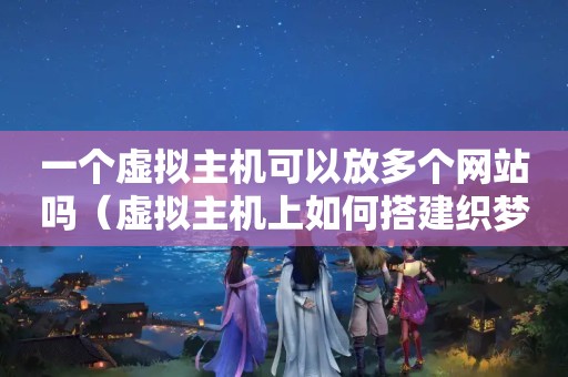 一个虚拟主机可以放多个网站吗（虚拟主机上如何搭建织梦多个分站?）