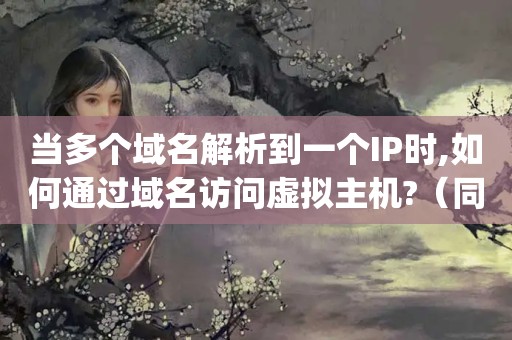 当多个域名解析到一个IP时,如何通过域名访问虚拟主机?（同一台pc机上的虚拟机怎么通过主机名访问另一台虚拟机文件?）