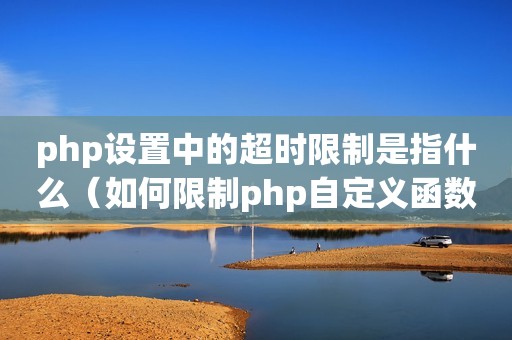 php设置中的超时限制是指什么（如何限制php自定义函数最大运行时间?）