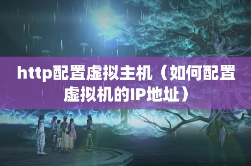 http配置虚拟主机（如何配置虚拟机的IP地址）