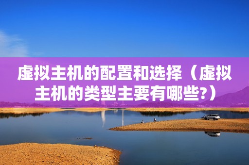 虚拟主机的配置和选择（虚拟主机的类型主要有哪些?）