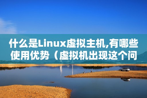 什么是Linux虚拟主机,有哪些使用优势（虚拟机出现这个问题）