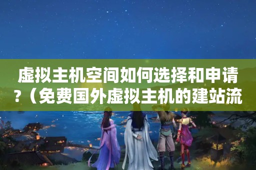 虚拟主机空间如何选择和申请?（免费国外虚拟主机的建站流程）