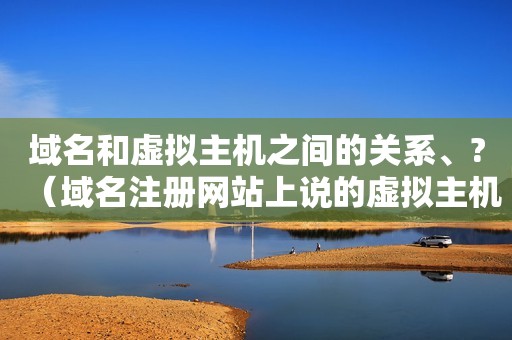 域名和虚拟主机之间的关系、?（域名注册网站上说的虚拟主机是什么意思）