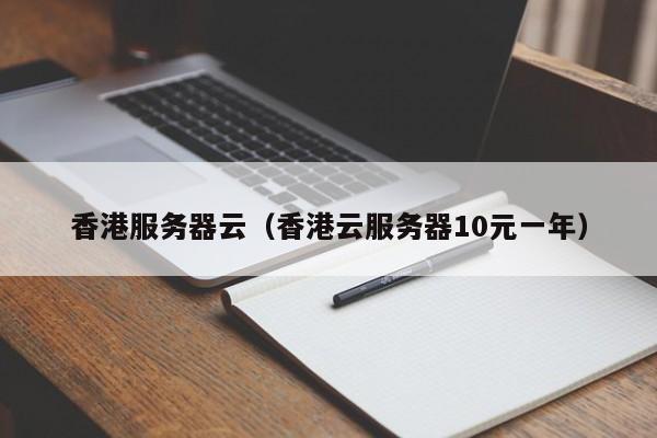 香港服务器云香港云服务器10元一年