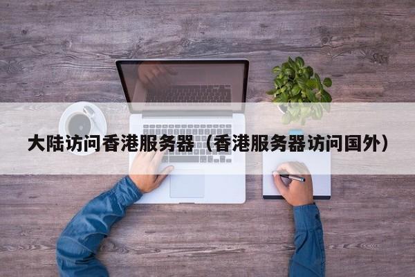 大陆访问香港服务器香港服务器访问国外