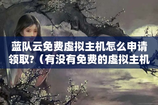 蓝队云免费虚拟主机怎么申请领取?（有没有免费的虚拟主机）