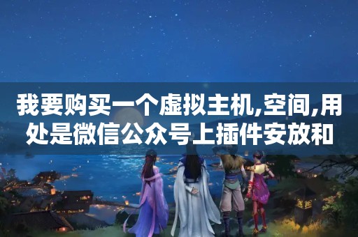 我要购买一个虚拟主机,空间,用处是微信公众号上插件安放和源码写入,我...（搭建微信公众平台是用云主机还是虚拟主机）