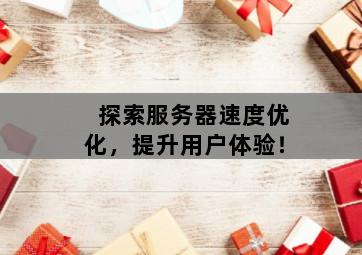 探索<strong>服务器</strong>速度优化，提升用户体验！