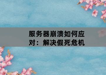 服务器崩溃如何应对：解决假死危机