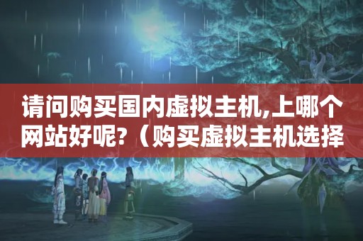 请问购买国内虚拟主机,上哪个网站好呢?（购买虚拟主机选择哪家主机商好?）