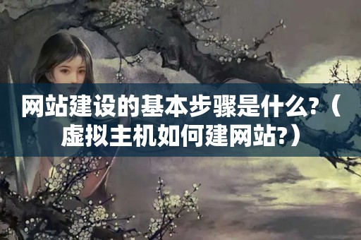 网站建设的基本步骤是什么?（虚拟主机如何建网站?）