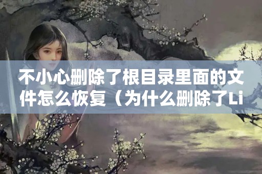 不小心删除了根目录里面的文件怎么恢复（为什么删除了Linux根目录,主板的NVRAM好像也被清空了?）