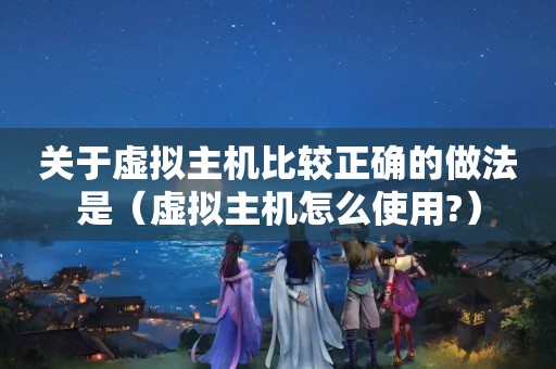 关于虚拟主机比较正确的做法是（虚拟主机怎么使用?）