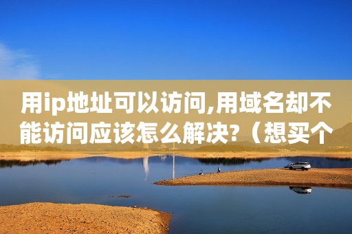 用ip地址可以访问,用域名却不能访问应该怎么解决?（想买个域名 空间 请问在哪里买?）