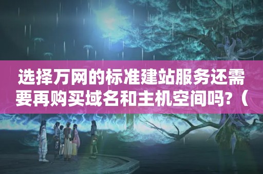 选择万网的标准建站服务还需要再购买域名和主机空间吗?（中国万网申请域名详细步骤）