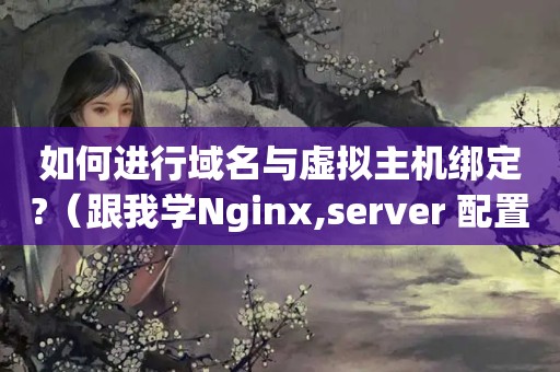 如何进行域名与虚拟主机绑定?（跟我学Nginx,server 配置块介绍）