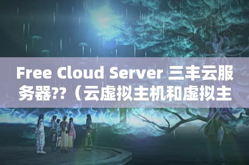 Free Cloud Server 三丰云服务器??（云虚拟主机和虚拟主机有什么区别?如何选择呢?）