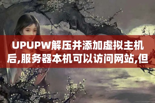 UPUPW解压并添加虚拟主机后,<strong>服务器</strong>本机可以访问网站,但外网无法访问,域 ...（怎样在linux中利用upupw安装php+mysql的web站）