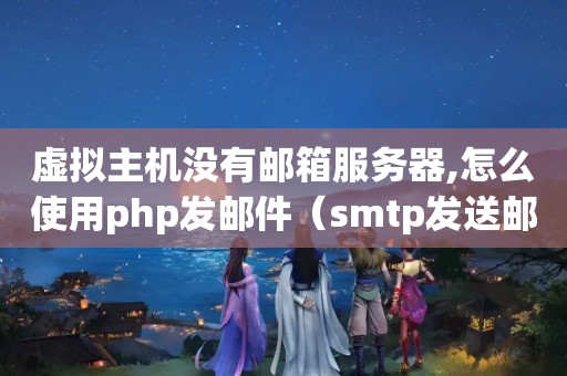 虚拟主机没有邮箱服务器,怎么使用php发邮件（smtp发送邮件,参数应该怎么配置）