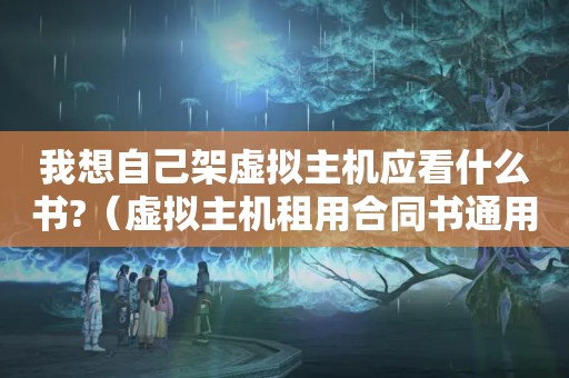 我想自己架虚拟主机应看什么书?（虚拟主机租用合同书通用最新模板）