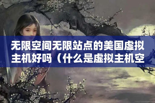无限空间无限站点的美国虚拟主机好吗（什么是虚拟主机空间?）