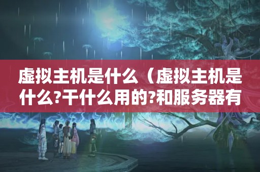 虚拟主机是什么（虚拟主机是什么?干什么用的?和服务器有什么不同?）