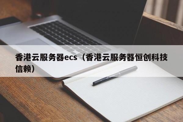 香港云服务器ecs香港云服务器恒创科技信赖