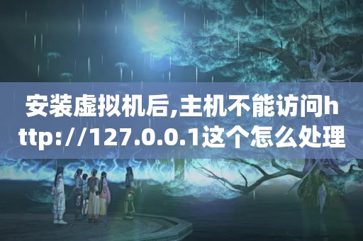 安装虚拟机后,主机不能访问http://127.0.0.1这个怎么处理呀???（VM虚拟机啊假设成功就是不能打开http://192.168.200.100/注册账号...）