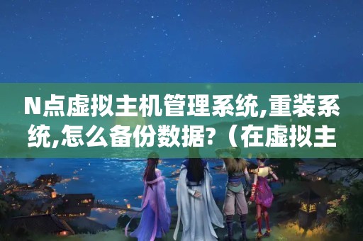 N点虚拟主机管理系统,重装系统,怎么备份数据?（在虚拟主机管理系统中cPanel控制面板上怎么进行数据备份啊。）