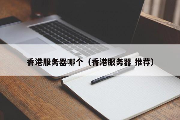 香港服务器哪个香港服务器 推荐