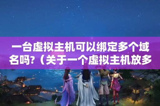 一台虚拟主机可以绑定多个域名吗?（关于一个虚拟主机放多个网站问题）