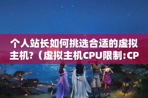 个人站长如何挑选合适的虚拟主机?（虚拟主机CPU限制:CPU限制5%是什么意思啊?）