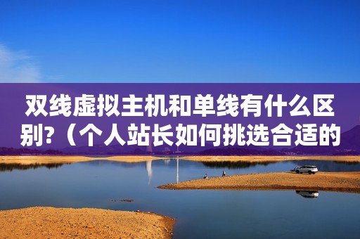 双线虚拟主机和单线有什么区别?（个人站长如何挑选合适的虚拟主机?）