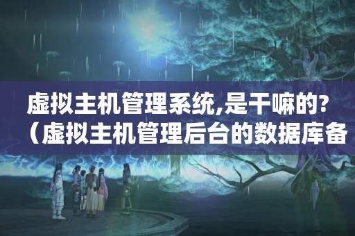 虚拟主机管理系统,是干嘛的?（虚拟主机管理后台的数据库备份和网站论坛管理后台的数据库备份有什么区...）