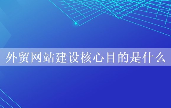 外贸网站建设核心目的是什么？