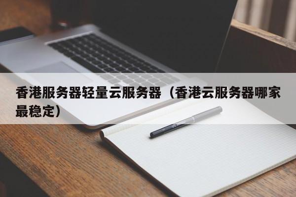 香港服务器轻量云服务器香港云服务器哪家最稳定