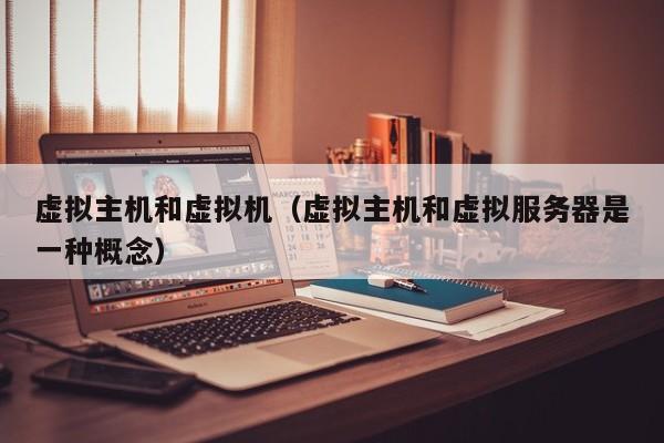 虚拟主机和虚拟机虚拟主机和虚拟服务器是一种概念