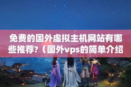 免费的国外虚拟主机网站有哪些推荐?（国外vps的简单介绍）