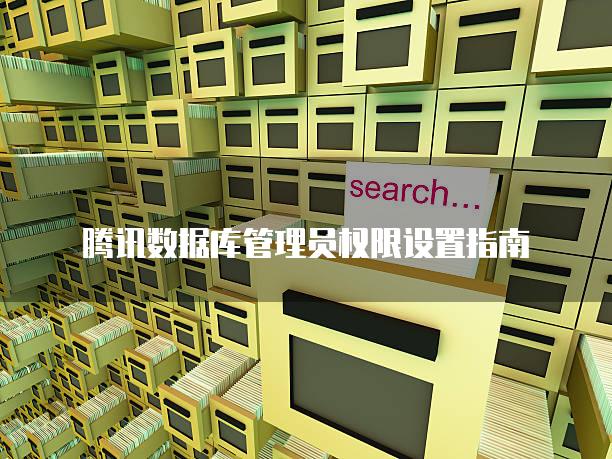 腾讯数据库管理员权限设置指南