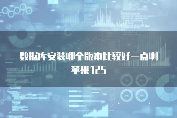 数据库安装哪个版本比较好一点啊苹果12S