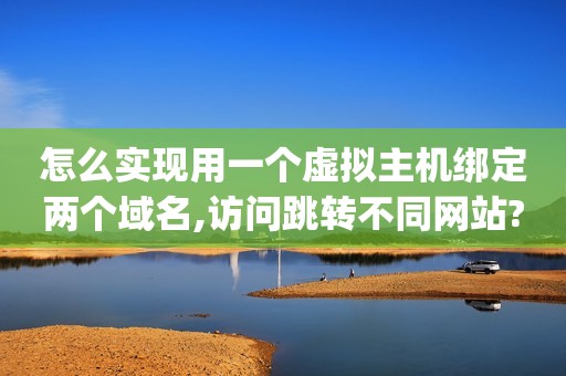 怎么实现用一个虚拟主机绑定两个域名,访问跳转不同网站?(php动态站...（如何进行域名与虚拟主机绑定?）
