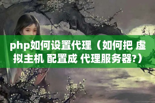 php如何设置代理（如何把 虚拟主机 配置成 代理服务器?）
